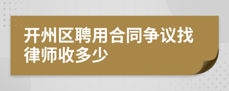 开州区聘用合同争议找律师收多少