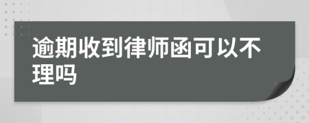 逾期收到律师函可以不理吗