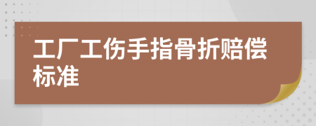 工厂工伤手指骨折赔偿标准