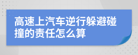 高速上汽车逆行躲避碰撞的责任怎么算