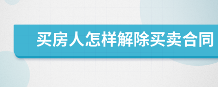 买房人怎样解除买卖合同