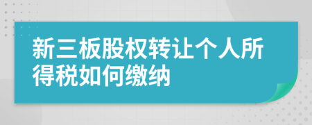 新三板股权转让个人所得税如何缴纳