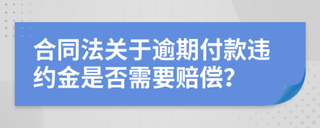 合同法关于逾期付款违约金是否需要赔偿？