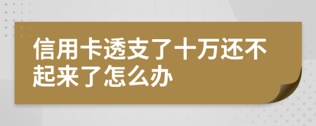 信用卡透支了十万还不起来了怎么办