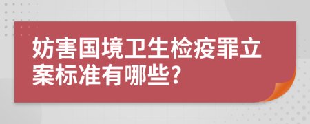 妨害国境卫生检疫罪立案标准有哪些?