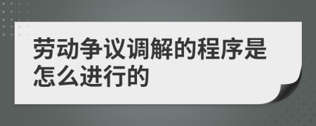 劳动争议调解的程序是怎么进行的