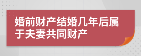 婚前财产结婚几年后属于夫妻共同财产