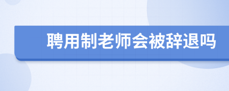 聘用制老师会被辞退吗