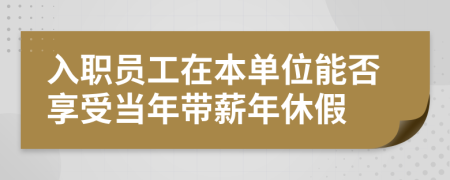 入职员工在本单位能否享受当年带薪年休假