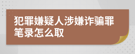 犯罪嫌疑人涉嫌诈骗罪笔录怎么取