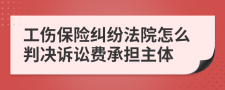 工伤保险纠纷法院怎么判决诉讼费承担主体
