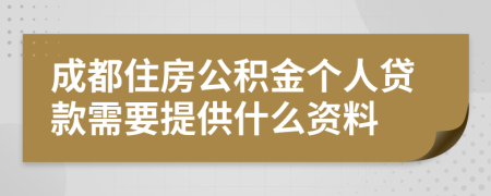 成都住房公积金个人贷款需要提供什么资料