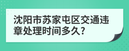 沈阳市苏家屯区交通违章处理时间多久?