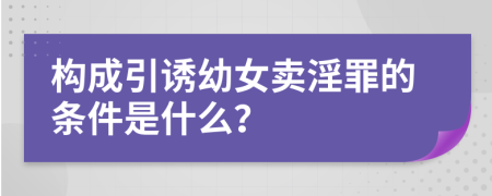 构成引诱幼女卖淫罪的条件是什么？