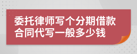 委托律师写个分期借款合同代写一般多少钱