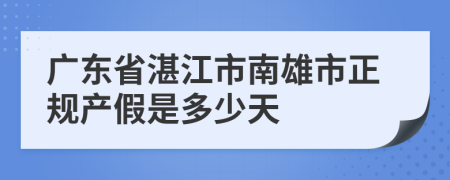 广东省湛江市南雄市正规产假是多少天