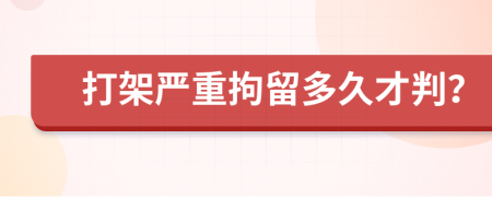 打架严重拘留多久才判？