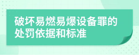 破坏易燃易爆设备罪的处罚依据和标准