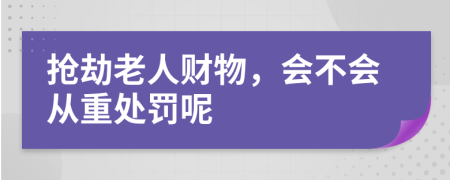 抢劫老人财物，会不会从重处罚呢