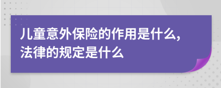 儿童意外保险的作用是什么,法律的规定是什么