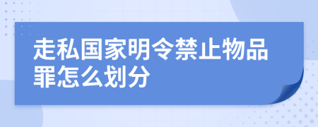 走私国家明令禁止物品罪怎么划分