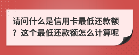 请问什么是信用卡最低还款额？这个最低还款额怎么计算呢