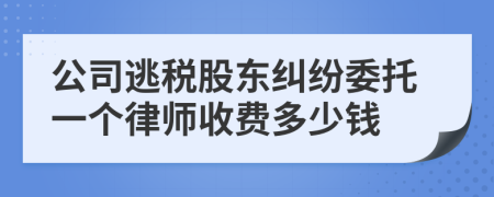 公司逃税股东纠纷委托一个律师收费多少钱