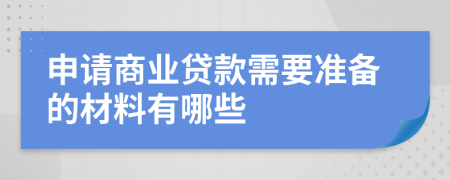 申请商业贷款需要准备的材料有哪些