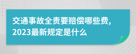 交通事故全责要赔偿哪些费,2023最新规定是什么