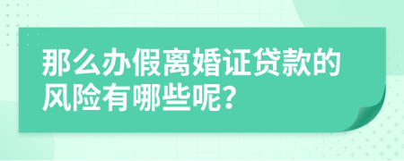 那么办假离婚证贷款的风险有哪些呢？