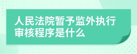 人民法院暂予监外执行审核程序是什么