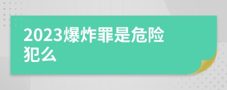 2023爆炸罪是危险犯么