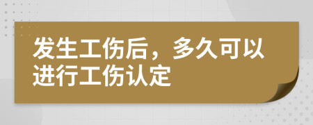 发生工伤后，多久可以进行工伤认定