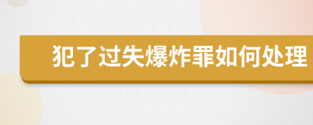 犯了过失爆炸罪如何处理