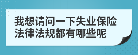 我想请问一下失业保险法律法规都有哪些呢