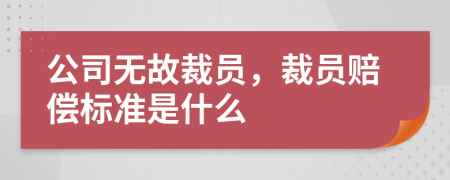 公司无故裁员，裁员赔偿标准是什么