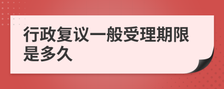 行政复议一般受理期限是多久