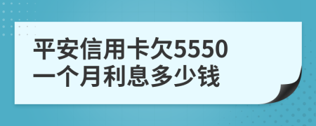 平安信用卡欠5550一个月利息多少钱