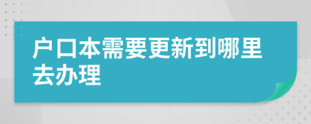 户口本需要更新到哪里去办理