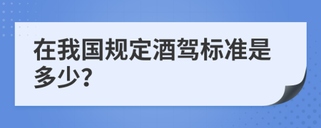 在我国规定酒驾标准是多少？