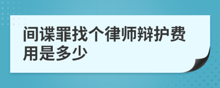 间谍罪找个律师辩护费用是多少
