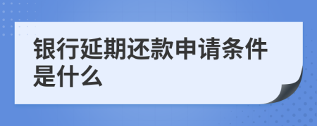 银行延期还款申请条件是什么