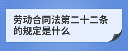 劳动合同法第二十二条的规定是什么