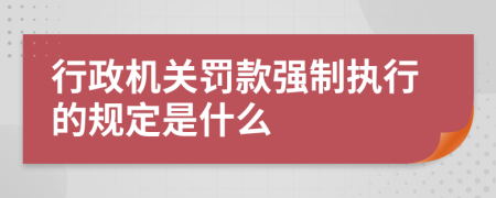 行政机关罚款强制执行的规定是什么