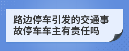 路边停车引发的交通事故停车车主有责任吗
