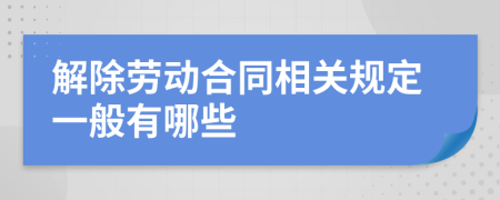 解除劳动合同相关规定一般有哪些