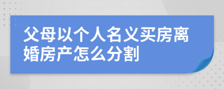 父母以个人名义买房离婚房产怎么分割