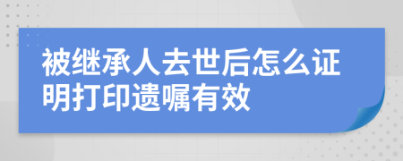 被继承人去世后怎么证明打印遗嘱有效