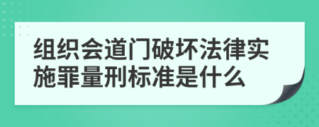 组织会道门破坏法律实施罪量刑标准是什么