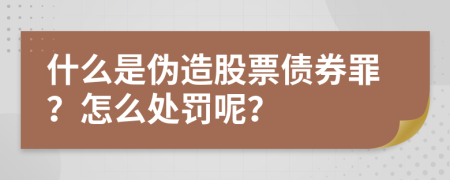 什么是伪造股票债券罪？怎么处罚呢？